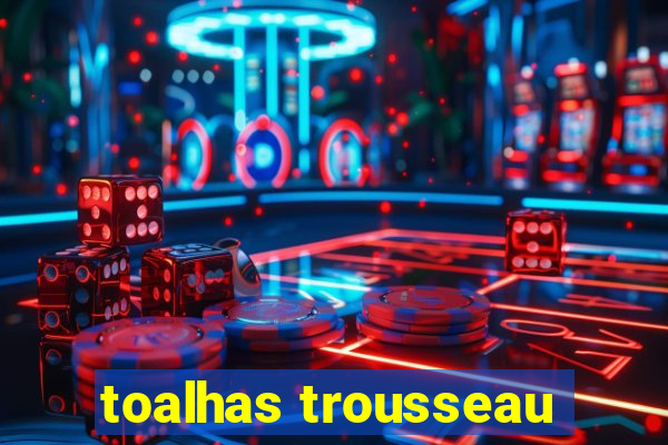 toalhas trousseau